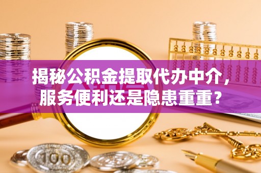 准格尔旗揭秘公积金提取代办中介，服务便利还是隐患重重？