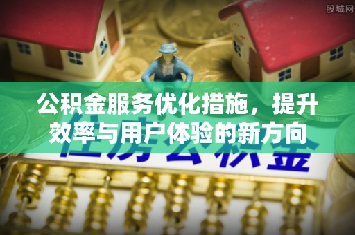 准格尔旗公积金服务优化措施，提升效率与用户体验的新方向