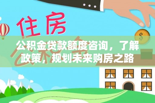 准格尔旗公积金贷款额度咨询，了解政策，规划未来购房之路