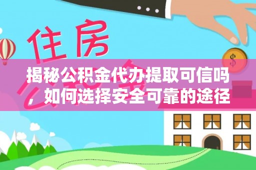 准格尔旗揭秘公积金代办提取可信吗，如何选择安全可靠的途径