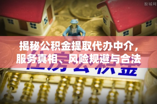 准格尔旗揭秘公积金提取代办中介，服务真相、风险规避与合法途径