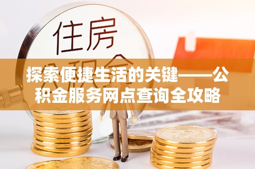 准格尔旗探索便捷生活的关键——公积金服务网点查询全攻略