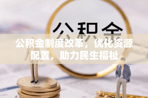 准格尔旗公积金制度改革，优化资源配置，助力民生福祉