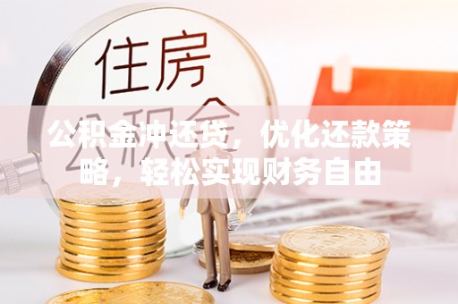准格尔旗公积金冲还贷，优化还款策略，轻松实现财务自由