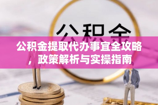 准格尔旗公积金提取代办事宜全攻略，政策解析与实操指南