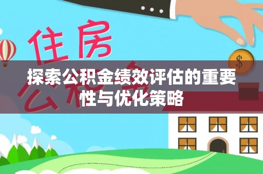 准格尔旗探索公积金绩效评估的重要性与优化策略
