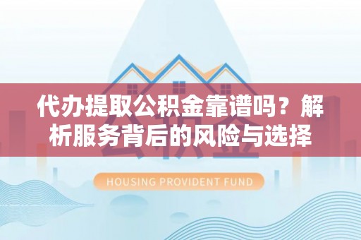 准格尔旗代办提取公积金靠谱吗？解析服务背后的风险与选择