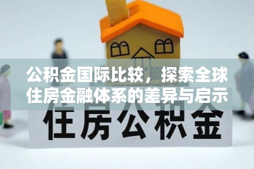 准格尔旗公积金国际比较，探索全球住房金融体系的差异与启示