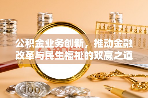 准格尔旗公积金业务创新，推动金融改革与民生福祉的双赢之道