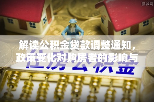 准格尔旗解读公积金贷款调整通知，政策变化对购房者的影响与应对策略