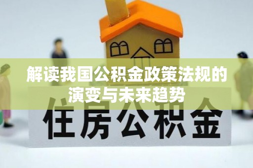 准格尔旗解读我国公积金政策法规的演变与未来趋势