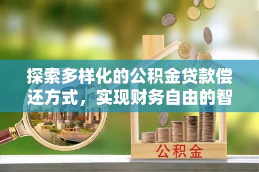 准格尔旗探索多样化的公积金贷款偿还方式，实现财务自由的智慧选择