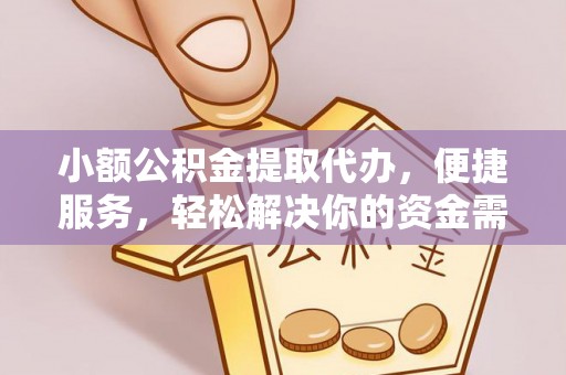 准格尔旗小额公积金提取代办，便捷服务，轻松解决你的资金需求
