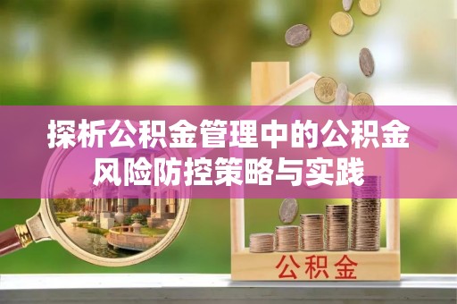 准格尔旗探析公积金管理中的公积金风险防控策略与实践