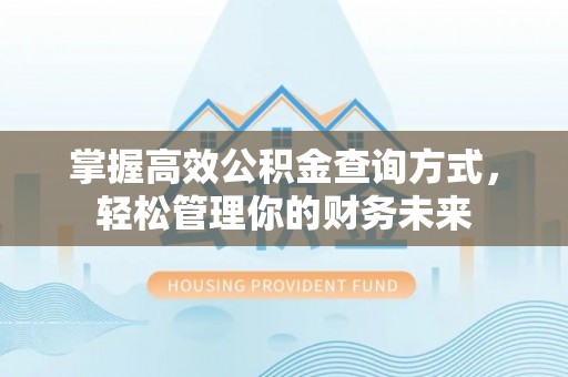 准格尔旗掌握高效公积金查询方式，轻松管理你的财务未来