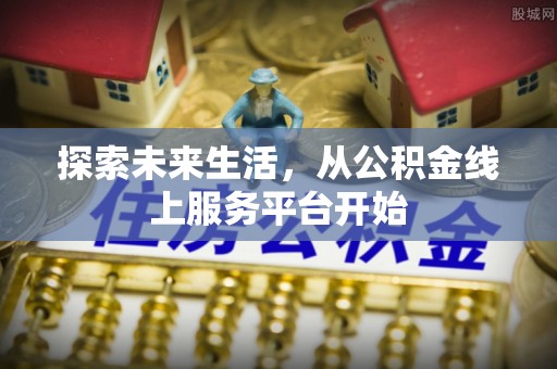 准格尔旗探索未来生活，从公积金线上服务平台开始
