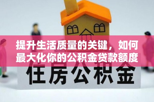 准格尔旗提升生活质量的关键，如何最大化你的公积金贷款额度