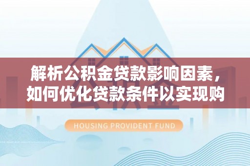 准格尔旗解析公积金贷款影响因素，如何优化贷款条件以实现购房梦想