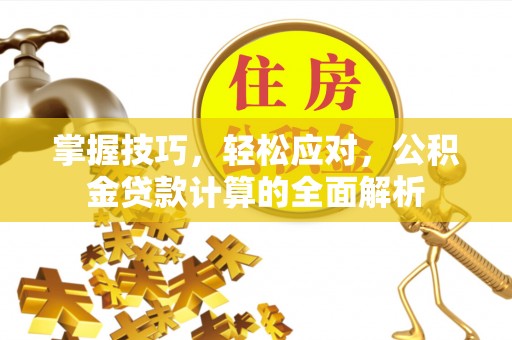 准格尔旗掌握技巧，轻松应对，公积金贷款计算的全面解析