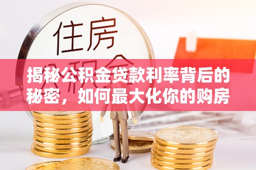 准格尔旗揭秘公积金贷款利率背后的秘密，如何最大化你的购房优势