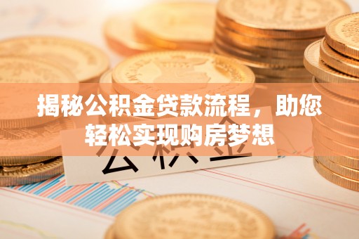 准格尔旗揭秘公积金贷款流程，助您轻松实现购房梦想