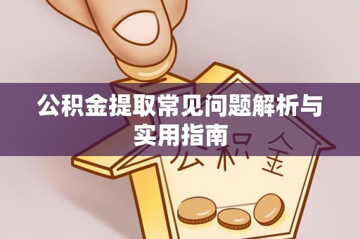 准格尔旗公积金提取常见问题解析与实用指南