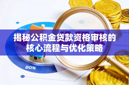 准格尔旗揭秘公积金贷款资格审核的核心流程与优化策略