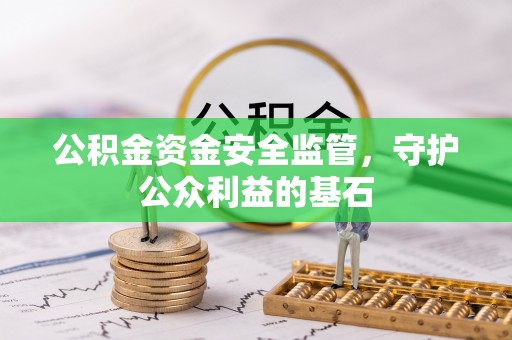 准格尔旗公积金资金安全监管，守护公众利益的基石