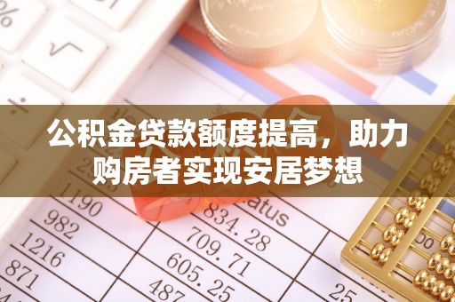 准格尔旗公积金贷款额度提高，助力购房者实现安居梦想