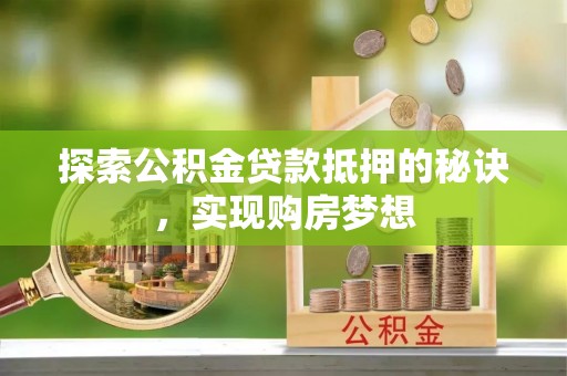 准格尔旗探索公积金贷款抵押的秘诀，实现购房梦想
