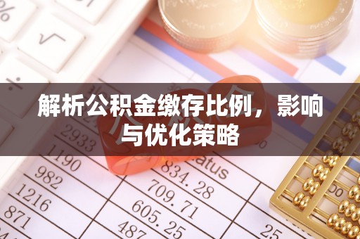 准格尔旗解析公积金缴存比例，影响与优化策略