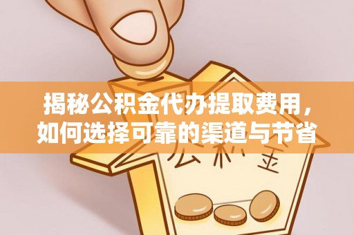 准格尔旗揭秘公积金代办提取费用，如何选择可靠的渠道与节省成本