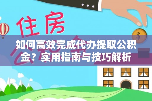 准格尔旗如何高效完成代办提取公积金？实用指南与技巧解析