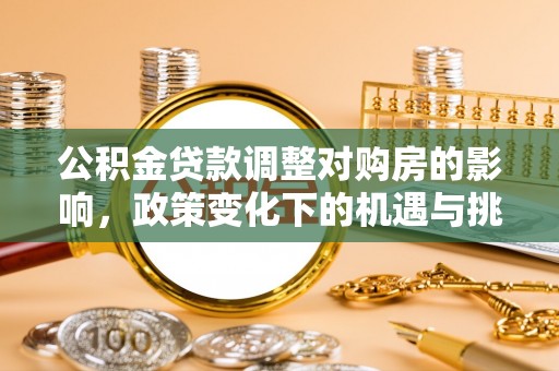 准格尔旗公积金贷款调整对购房的影响，政策变化下的机遇与挑战