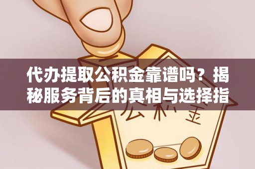 准格尔旗代办提取公积金靠谱吗？揭秘服务背后的真相与选择指南