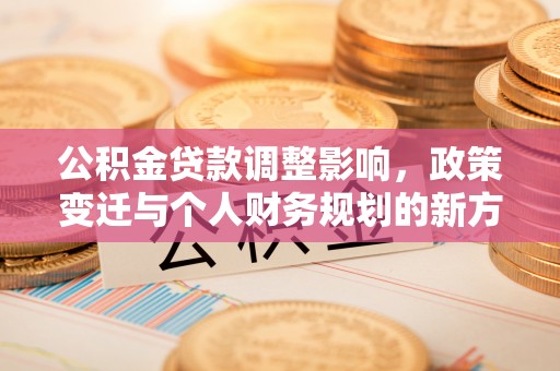 准格尔旗公积金贷款调整影响，政策变迁与个人财务规划的新方向