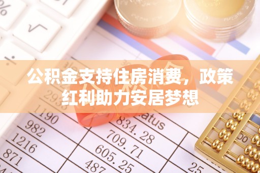 准格尔旗公积金支持住房消费，政策红利助力安居梦想