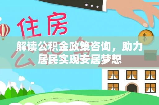 准格尔旗解读公积金政策咨询，助力居民实现安居梦想
