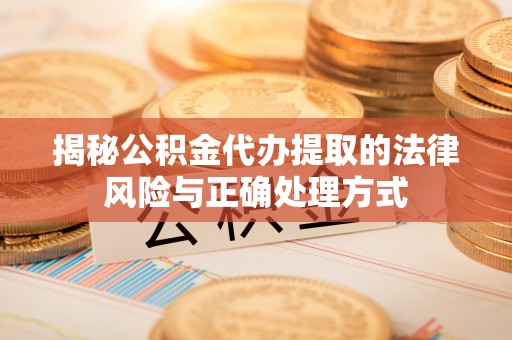 准格尔旗揭秘公积金代办提取的法律风险与正确处理方式