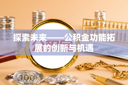 准格尔旗探索未来——公积金功能拓展的创新与机遇