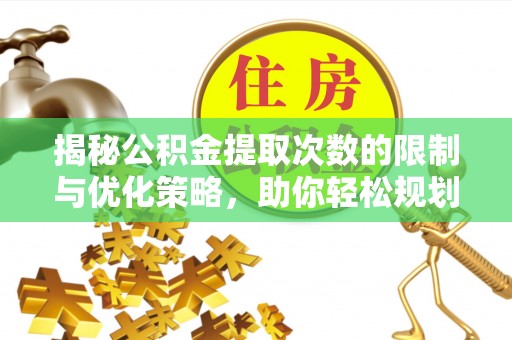 准格尔旗揭秘公积金提取次数的限制与优化策略，助你轻松规划财务未来