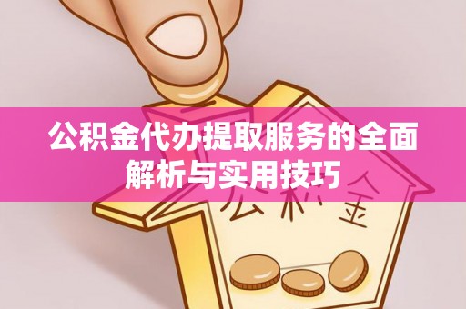 准格尔旗公积金代办提取服务的全面解析与实用技巧