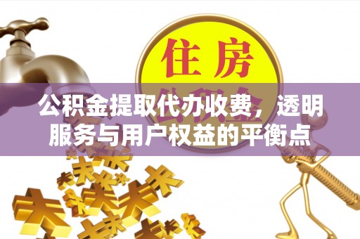 准格尔旗公积金提取代办收费，透明服务与用户权益的平衡点