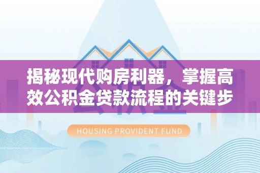 准格尔旗揭秘现代购房利器，掌握高效公积金贷款流程的关键步骤