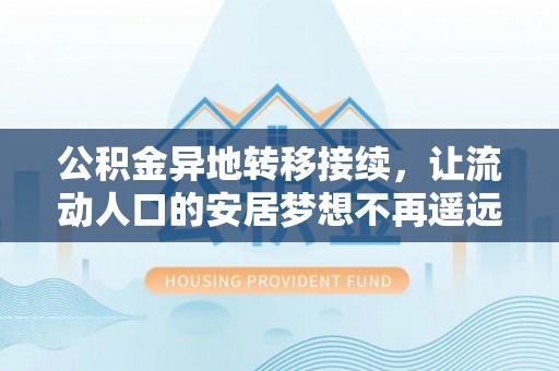 准格尔旗公积金异地转移接续，让流动人口的安居梦想不再遥远