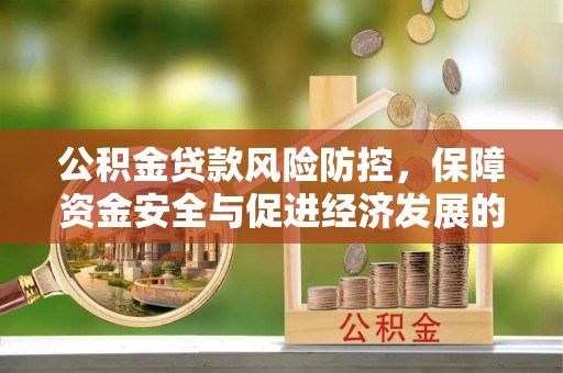 准格尔旗公积金贷款风险防控，保障资金安全与促进经济发展的平衡之道