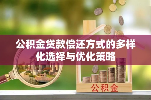 准格尔旗公积金贷款偿还方式的多样化选择与优化策略