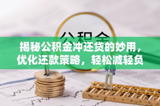 准格尔旗揭秘公积金冲还贷的妙用，优化还款策略，轻松减轻负担