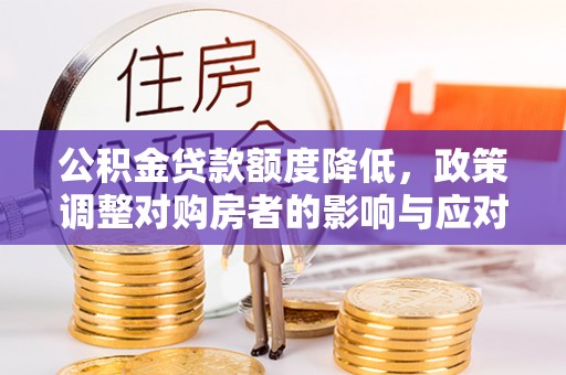 准格尔旗公积金贷款额度降低，政策调整对购房者的影响与应对策略