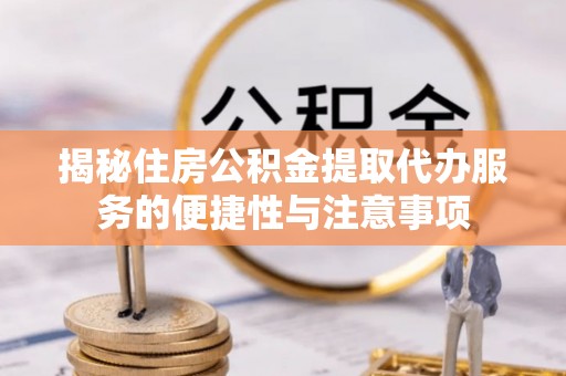 准格尔旗揭秘住房公积金提取代办服务的便捷性与注意事项